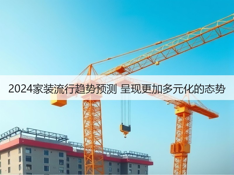 2024家装流行趋势预测 呈现更加多元化的态势