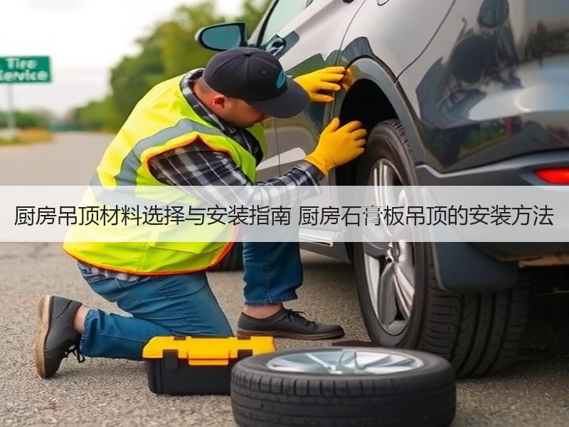厨房吊顶材料选择与安装指南 厨房石膏板吊顶的安装方法