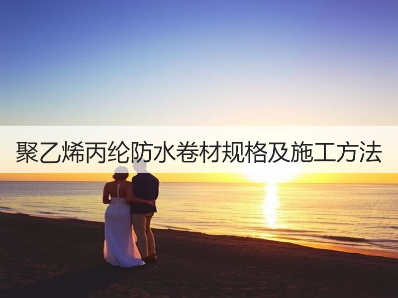 聚乙烯丙纶防水卷材规格及施工方法