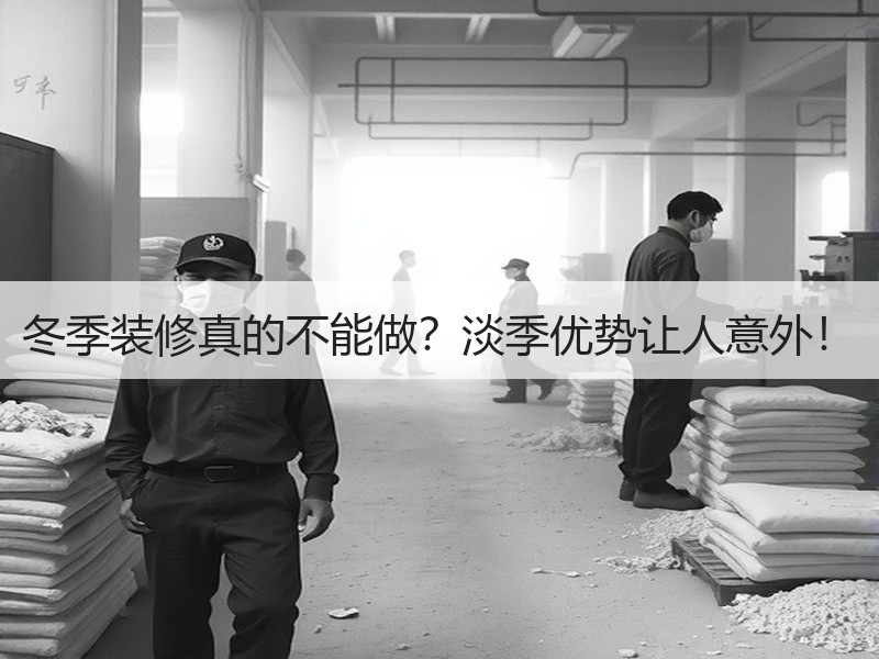 冬季装修真的不能做？淡季优势让人意外！