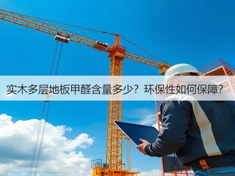 实木多层地板甲醛含量多少？环保性如何保障？