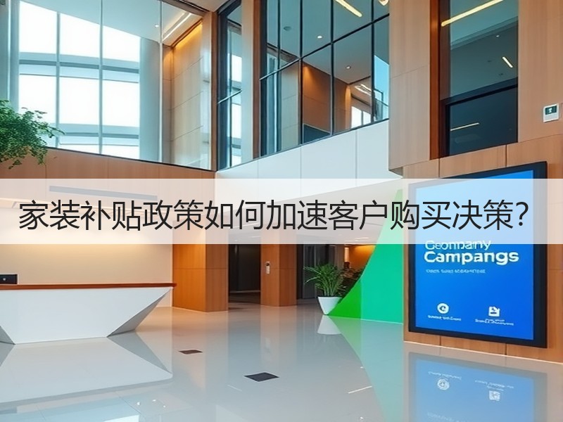 家装补贴政策如何加速客户购买决策？