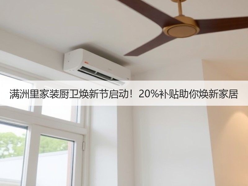 满洲里家装厨卫焕新节启动！20%补贴助你焕新家居