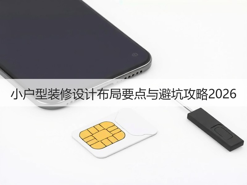 小户型装修设计布局要点与避坑攻略2026