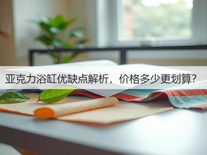 亚克力浴缸优缺点解析，价格多少更划算？
