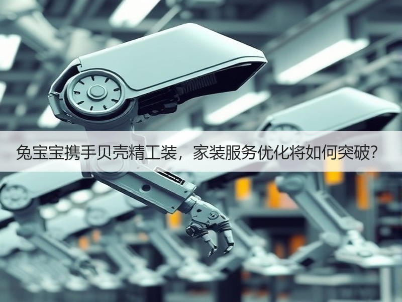 兔宝宝携手贝壳精工装，家装服务优化将如何突破？