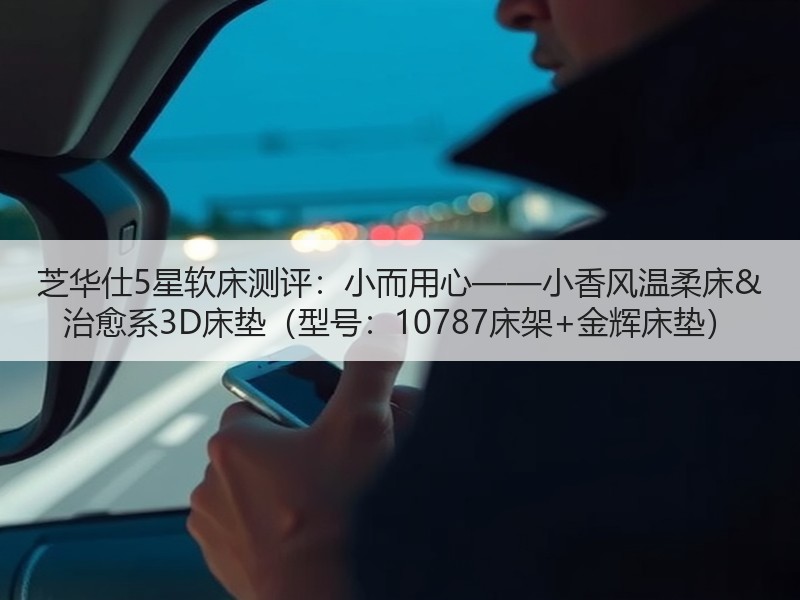 芝华仕5星软床测评：小而用心——小香风温柔床& 治愈系3D床垫（型号：10787床架+金辉床垫）