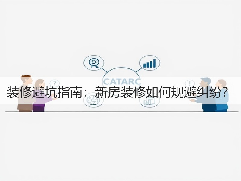 装修避坑指南：新房装修如何规避纠纷？