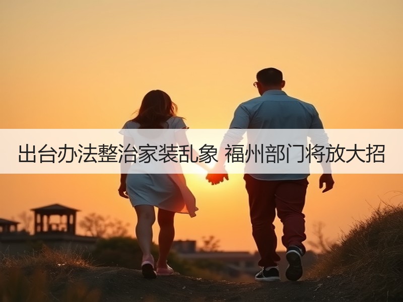 出台办法整治家装乱象 福州部门将放大招