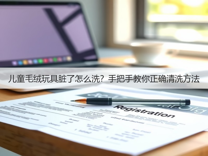 儿童毛绒玩具脏了怎么洗？手把手教你正确清洗方法