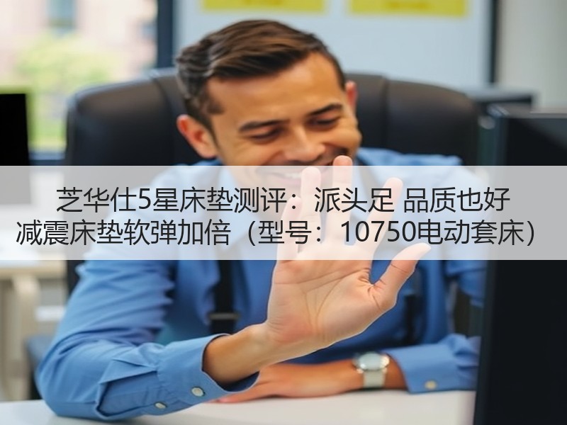 芝华仕5星床垫测评：派头足 品质也好 减震床垫软弹加倍（型号：10750电动套床）
