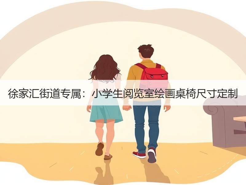 徐家汇街道专属：小学生阅览室绘画桌椅尺寸定制