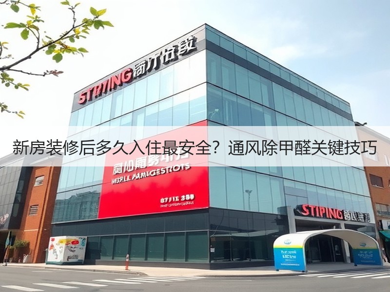 新房装修后多久入住最安全？通风除甲醛关键技巧