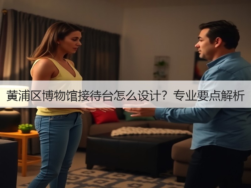 黄浦区博物馆接待台怎么设计？专业要点解析