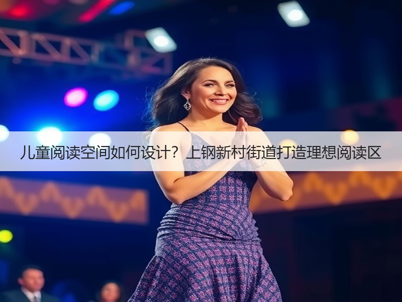 儿童阅读空间如何设计？上钢新村街道打造理想阅读区