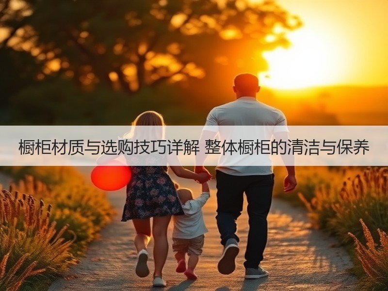 橱柜材质与选购技巧详解 整体橱柜的清洁与保养