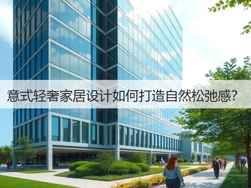 意式轻奢家居设计如何打造自然松弛感？