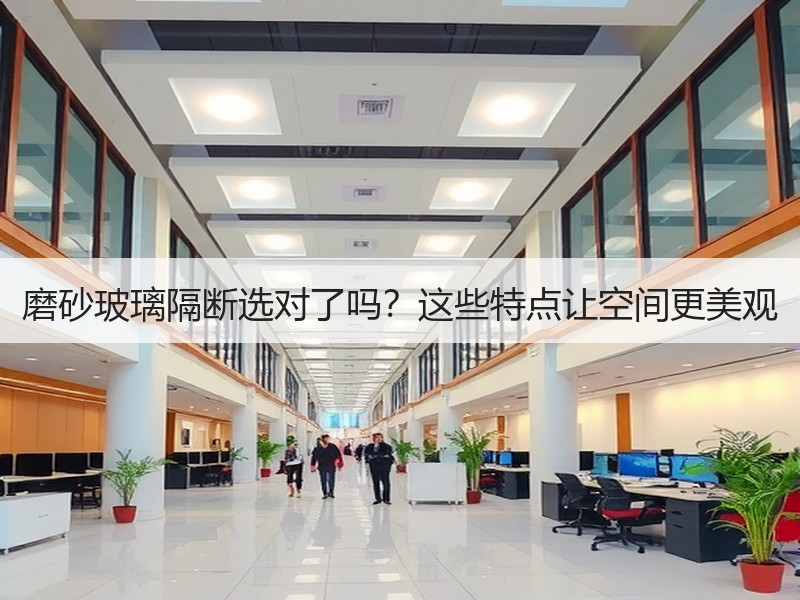 磨砂玻璃隔断选对了吗？这些特点让空间更美观