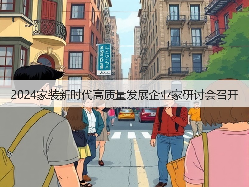2024家装新时代高质量发展企业家研讨会召开
