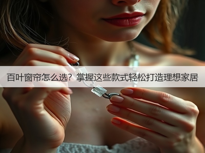 百叶窗帘怎么选？掌握这些款式轻松打造理想家居