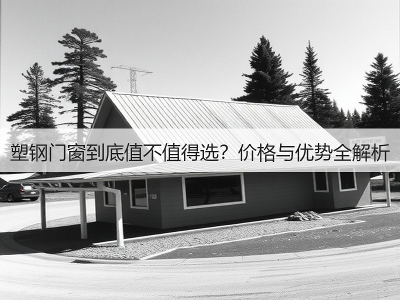 塑钢门窗到底值不值得选？价格与优势全解析