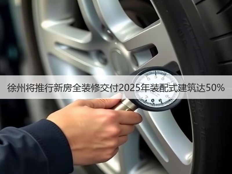 徐州将推行新房全装修交付2025年装配式建筑达50%