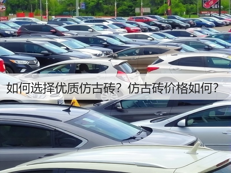如何选择优质仿古砖？仿古砖价格如何？