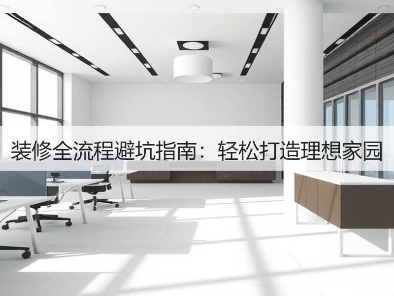 装修全流程避坑指南：轻松打造理想家园