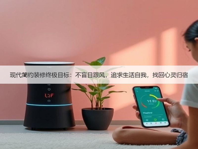 现代简约装修终极目标：不盲目跟风，追求生活自我，找回心灵归宿