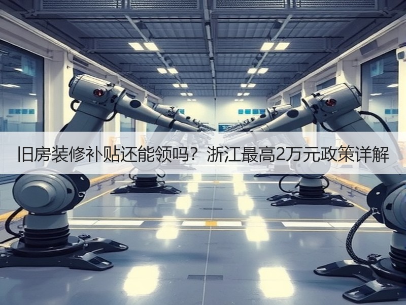旧房装修补贴还能领吗？浙江最高2万元政策详解