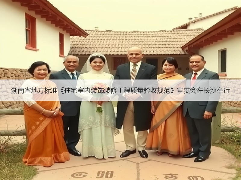 湖南省地方标准《住宅室内装饰装修工程质量验收规范》宣贯会在长沙举行