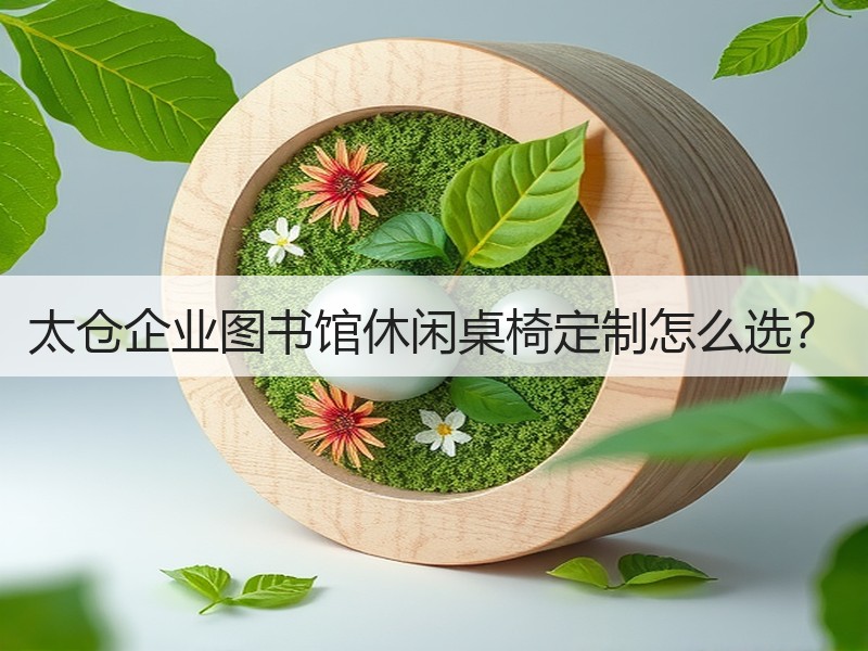 太仓企业图书馆休闲桌椅定制怎么选？
