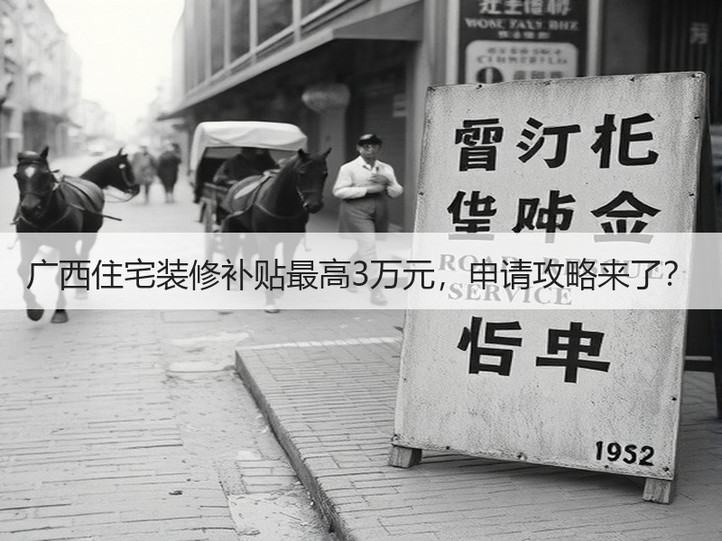 广西住宅装修补贴最高3万元，申请攻略来了？