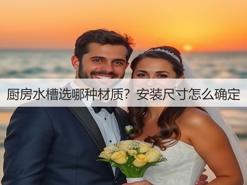 厨房水槽选哪种材质？安装尺寸怎么确定