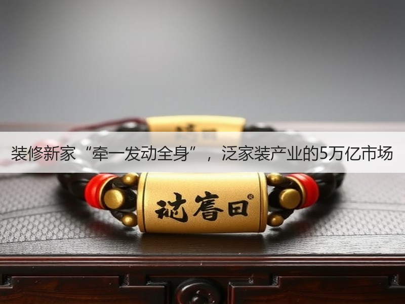 装修新家“牵一发动全身”，泛家装产业的5万亿市场