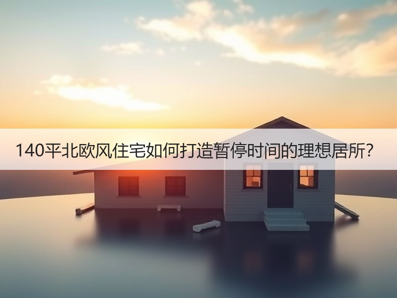 140平北欧风住宅如何打造暂停时间的理想居所？