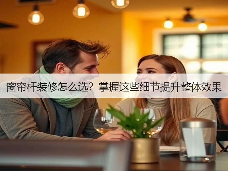 窗帘杆装修怎么选？掌握这些细节提升整体效果