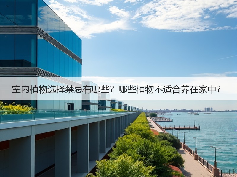室内植物选择禁忌有哪些？哪些植物不适合养在家中？
