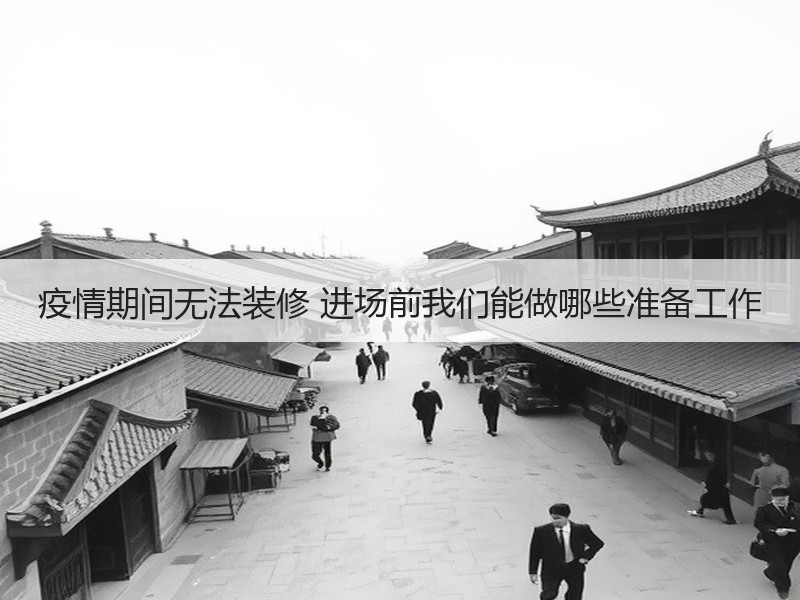 疫情期间无法装修 进场前我们能做哪些准备工作