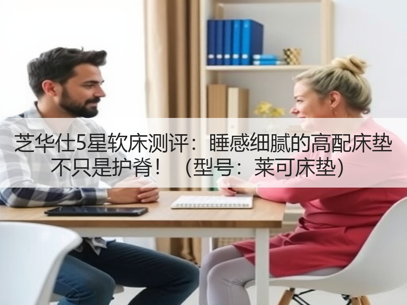 芝华仕5星软床测评：睡感细腻的高配床垫 不只是护脊！（型号：莱可床垫）